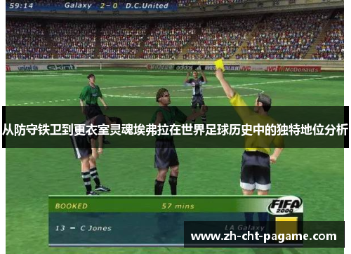 从防守铁卫到更衣室灵魂埃弗拉在世界足球历史中的独特地位分析