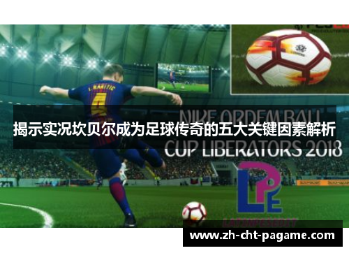 揭示实况坎贝尔成为足球传奇的五大关键因素解析