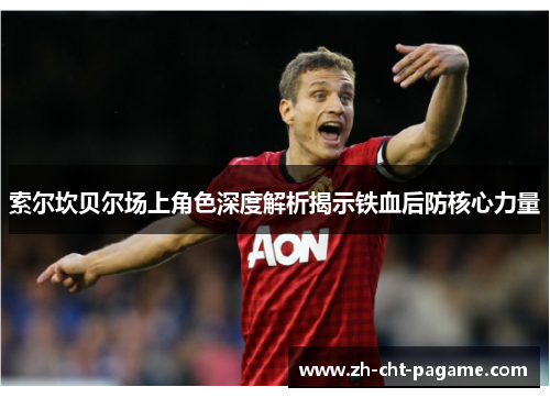 索尔坎贝尔场上角色深度解析揭示铁血后防核心力量