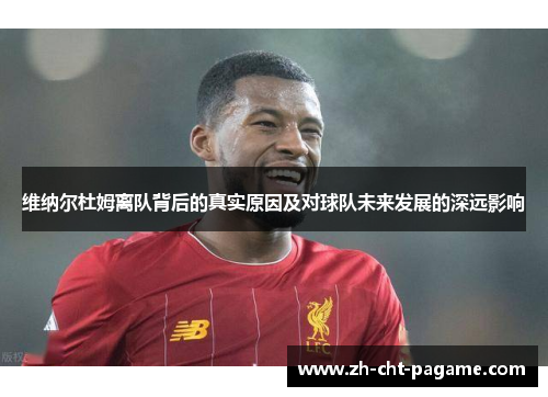 维纳尔杜姆离队背后的真实原因及对球队未来发展的深远影响 维纳尔杜姆离队背后的真实原因及对球队未来发展的深远影响