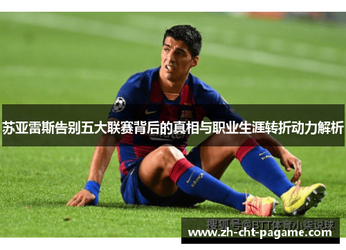 苏亚雷斯告别五大联赛背后的真相与职业生涯转折动力解析