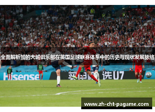 全面解析加的夫城俱乐部在英国足球联赛体系中的历史与现状发展脉络 全面解析加的夫城俱乐部在英国足球联赛体系中的历史与现状发展脉络