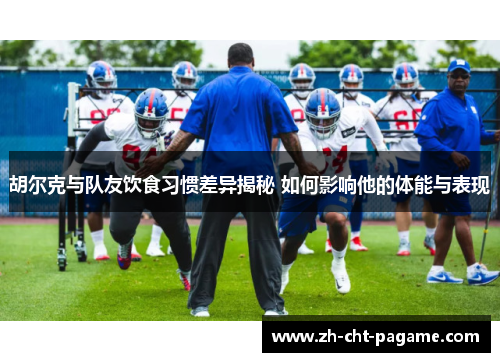 胡尔克与队友饮食习惯差异揭秘 如何影响他的体能与表现