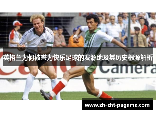 英格兰为何被誉为快乐足球的发源地及其历史根源解析