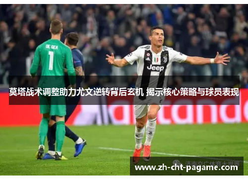 莫塔战术调整助力尤文逆转背后玄机 揭示核心策略与球员表现