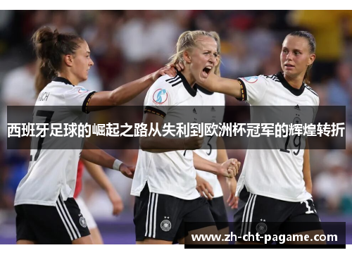 西班牙足球的崛起之路从失利到欧洲杯冠军的辉煌转折