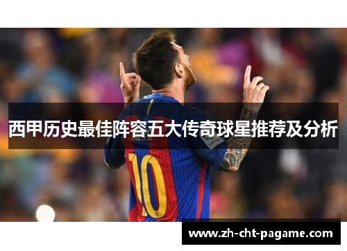 西甲历史最佳阵容五大传奇球星推荐及分析