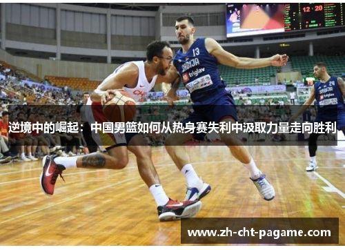 逆境中的崛起：中国男篮如何从热身赛失利中汲取力量走向胜利