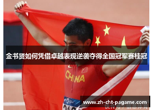 金书贤如何凭借卓越表现逆袭夺得全国冠军赛桂冠