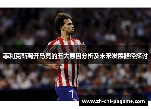 菲利克斯离开马竞的五大原因分析及未来发展路径探讨