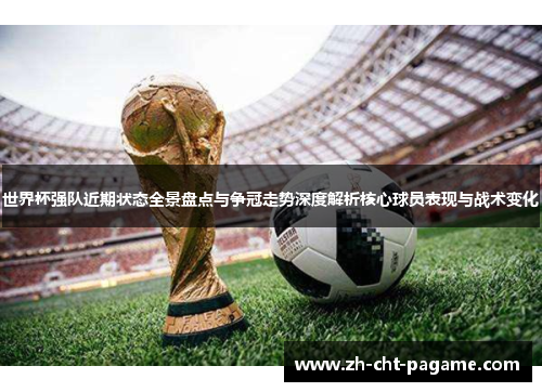 世界杯强队近期状态全景盘点与争冠走势深度解析核心球员表现与战术变化