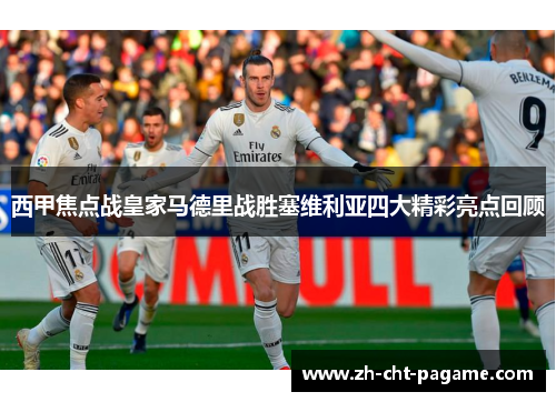 西甲焦点战皇家马德里战胜塞维利亚四大精彩亮点回顾