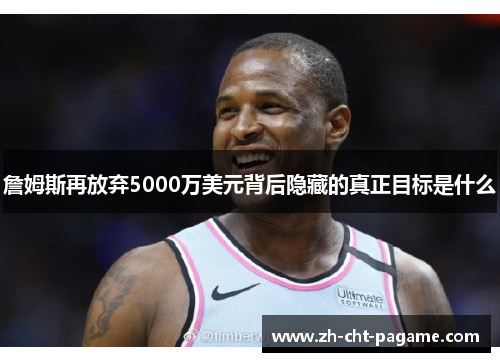 詹姆斯再放弃5000万美元背后隐藏的真正目标是什么