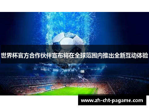 世界杯官方合作伙伴宣布将在全球范围内推出全新互动体验