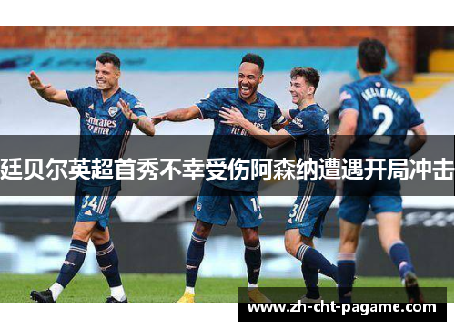 廷贝尔英超首秀不幸受伤阿森纳遭遇开局冲击 廷贝尔英超首秀不幸受伤阿森纳遭遇开局冲击