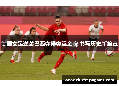 美国女足逆袭巴西夺得奥运金牌 书写历史新篇章