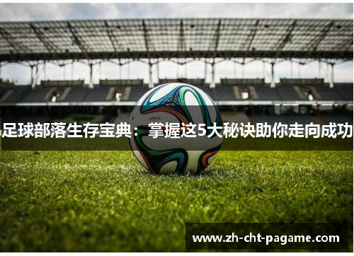 足球部落生存宝典:掌握这5大秘诀助你走向成功 足球部落生存宝典:掌握这5大秘诀助你走向成功