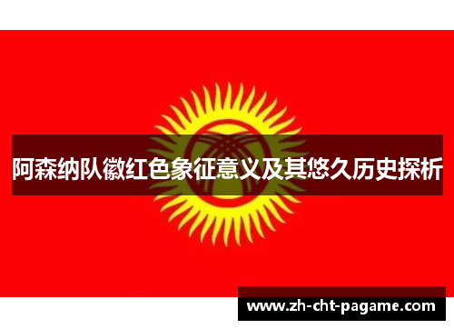 阿森纳队徽红色象征意义及其悠久历史探析 阿森纳队徽红色象征意义及其悠久历史探析